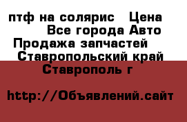 птф на солярис › Цена ­ 1 500 - Все города Авто » Продажа запчастей   . Ставропольский край,Ставрополь г.